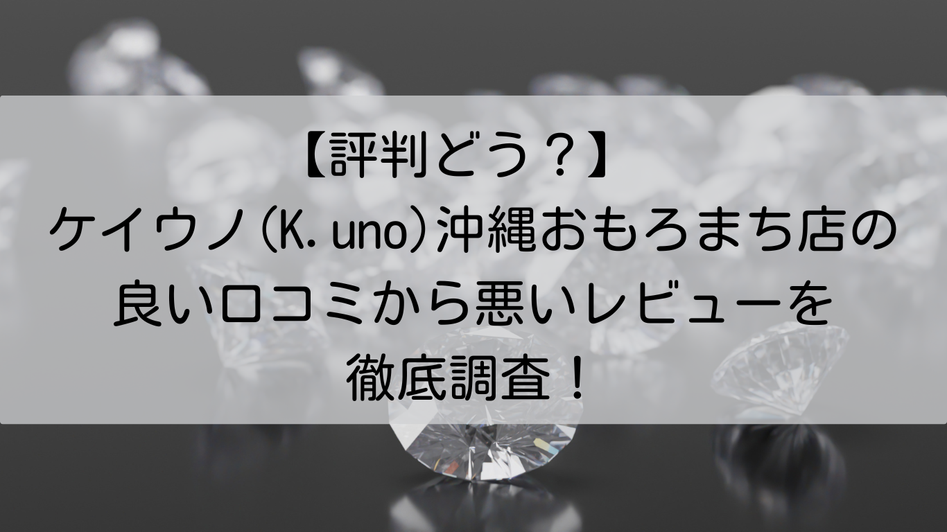 ケイウノ(K.uno)　沖縄おもろまち店　良い口コミ　悪いレビュー　徹底調査